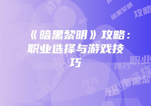 《暗黑黎明》攻略：职业选择与游戏技巧
