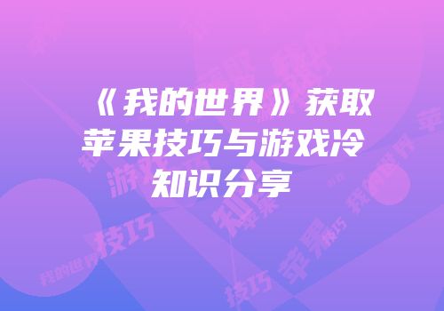《我的世界》获取苹果技巧与游戏冷知识分享