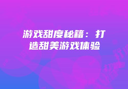 游戏甜度秘籍：打造甜美游戏体验
