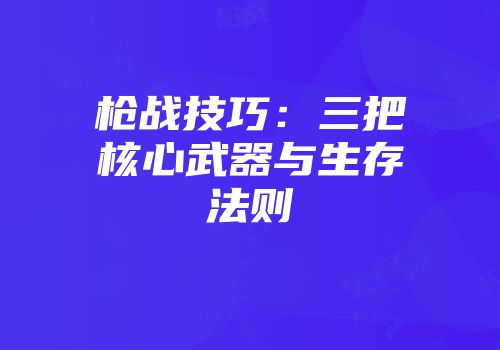 枪战技巧：三把核心武器与生存法则