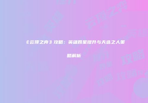 《云顶之弈》攻略：英雄四星提升与天选之人策略解析