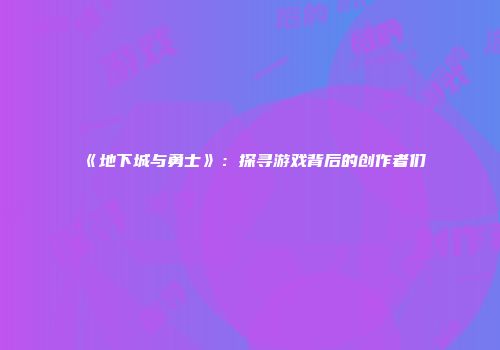 《地下城与勇士》：探寻游戏背后的创作者们