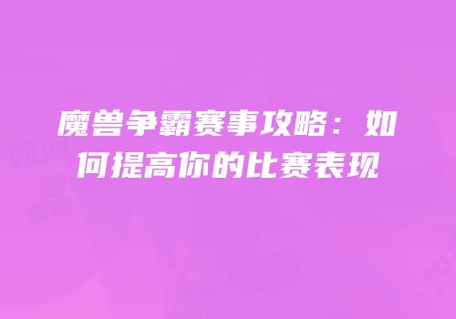 魔兽争霸赛事攻略：如何提高你的比赛表现