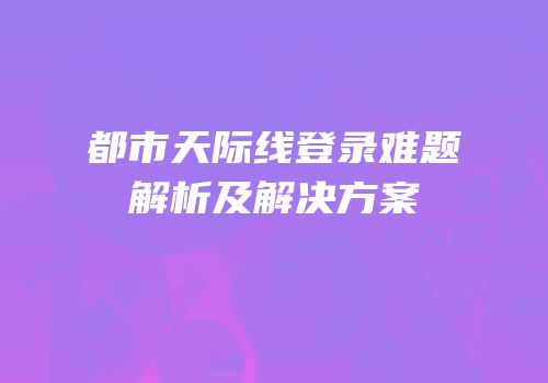 都市天际线登录难题解析及解决方案