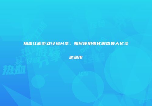 热血江湖游戏经验分享：如何使用强化脚本最大化资源利用