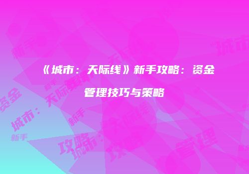 《城市：天际线》新手攻略：资金管理技巧与策略