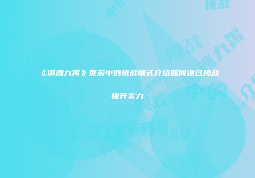 《御魂九霄》页游中的挑战模式介绍如何通过挑战提升实力
