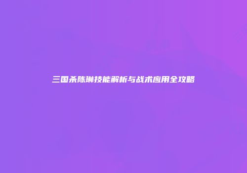 三国杀陈琳技能解析与战术应用全攻略