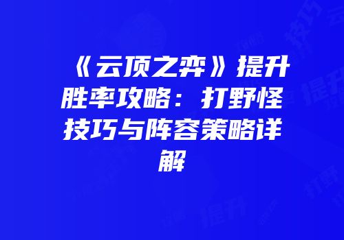 《云顶之弈》提升胜率攻略：打野怪技巧与阵容策略详解