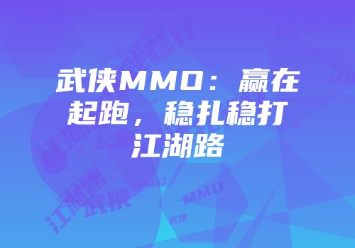 武侠MMO：赢在起跑，稳扎稳打江湖路