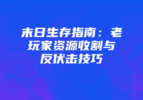 末日生存指南：老玩家资源收割与反伏击技巧