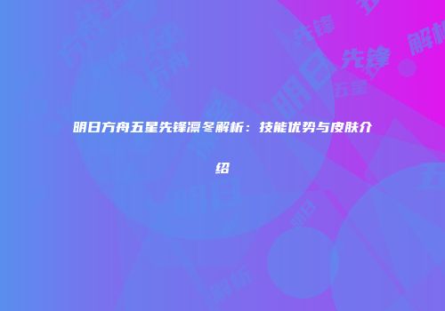 明日方舟五星先锋凛冬解析：技能优势与皮肤介绍