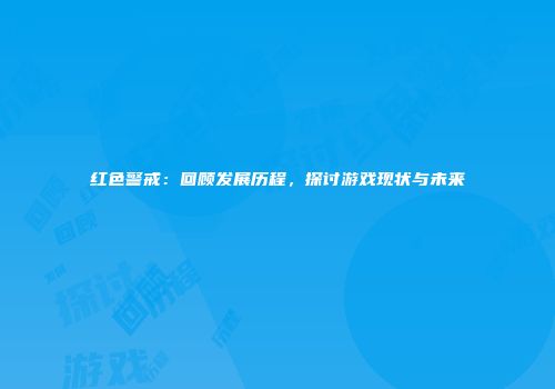 红色警戒：回顾发展历程，探讨游戏现状与未来