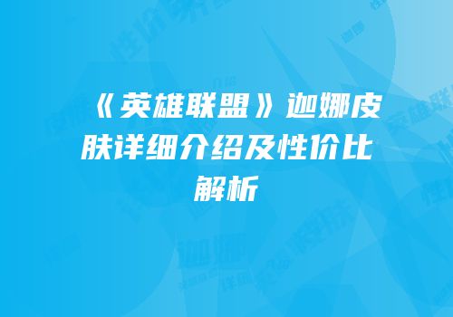 《英雄联盟》迦娜皮肤详细介绍及性价比解析