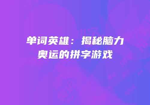 单词英雄：揭秘脑力奥运的拼字游戏