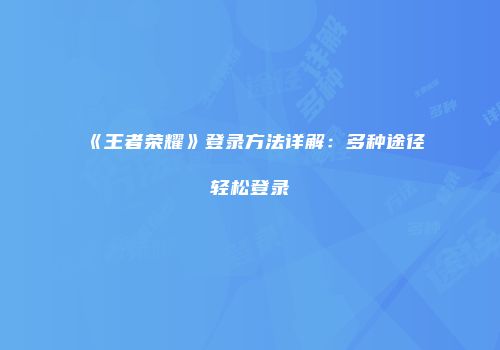《王者荣耀》登录方法详解：多种途径轻松登录