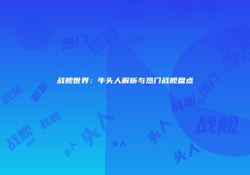 战舰世界：牛头人解析与热门战舰盘点