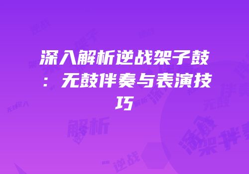 深入解析逆战架子鼓：无鼓伴奏与表演技巧