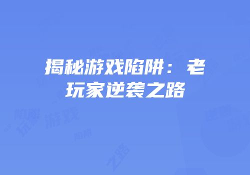 揭秘游戏陷阱：老玩家逆袭之路