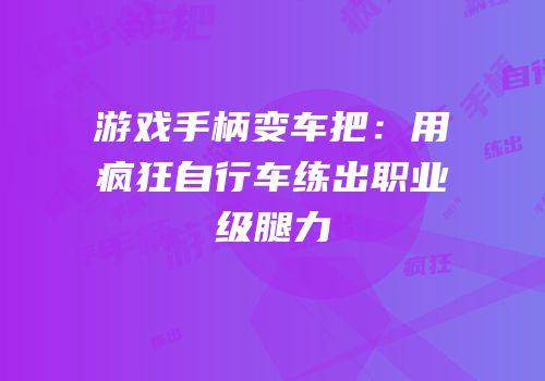 游戏手柄变车把：用疯狂自行车练出职业级腿力