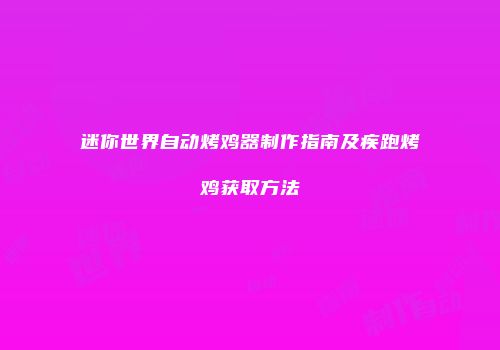 迷你世界自动烤鸡器制作指南及疾跑烤鸡获取方法