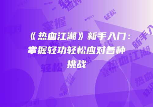 《热血江湖》新手入门:掌握轻功轻松应对各种挑战