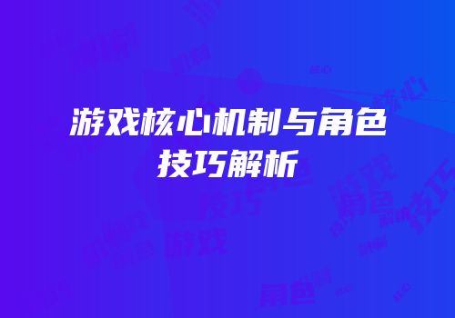 游戏核心机制与角色技巧解析