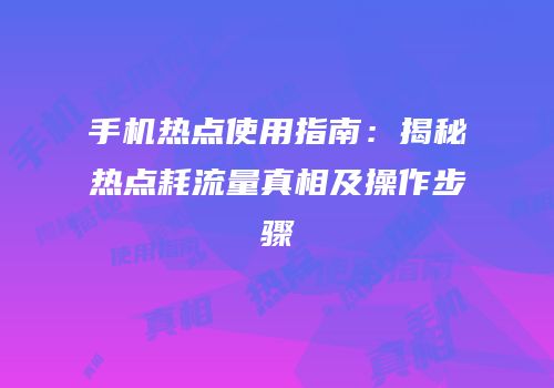 手机热点使用指南：揭秘热点耗流量真相及操作步骤