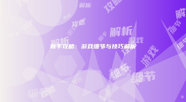 新手攻略：游戏细节与技巧解析