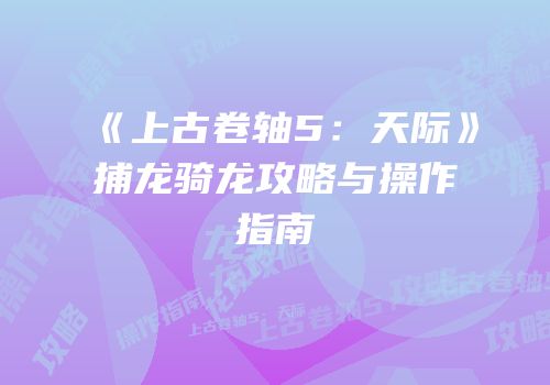 《上古卷轴5：天际》捕龙骑龙攻略与操作指南
