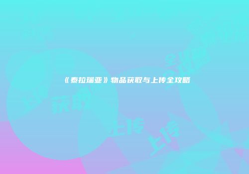 《泰拉瑞亚》物品获取与上传全攻略