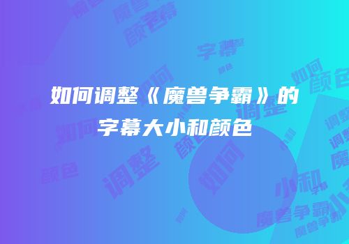 如何调整《魔兽争霸》的字幕大小和颜色