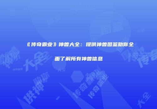 《传奇霸业》神兽大全：提供神兽图鉴助你全面了解所有神兽信息
