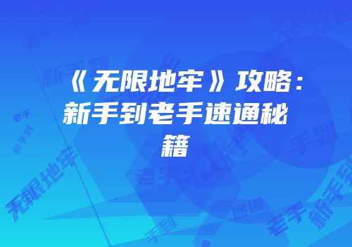 《无限地牢》攻略：新手到老手速通秘籍