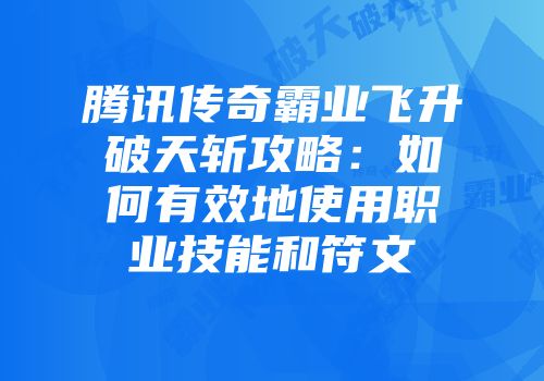 腾讯传奇霸业飞升破天斩攻略：如何有效地使用职业技能和符文
