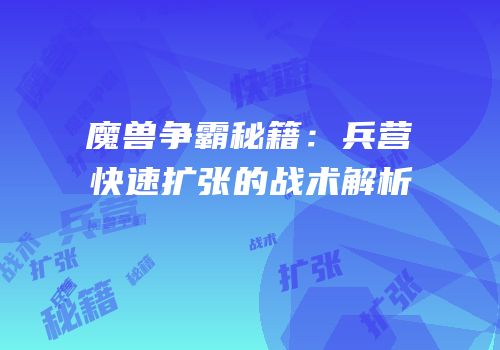 魔兽争霸秘籍：兵营快速扩张的战术解析