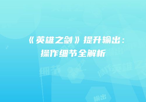 《英雄之剑》提升输出：操作细节全解析