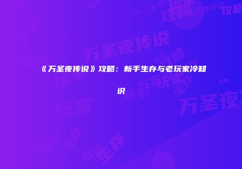 《万圣夜传说》攻略：新手生存与老玩家冷知识