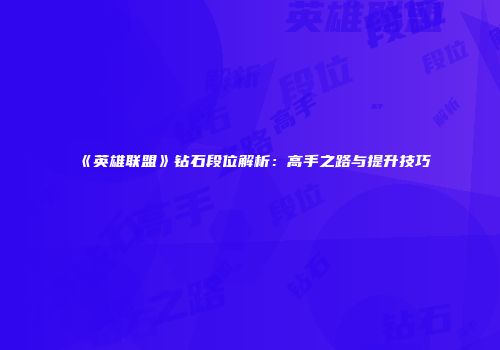 《英雄联盟》钻石段位解析：高手之路与提升技巧