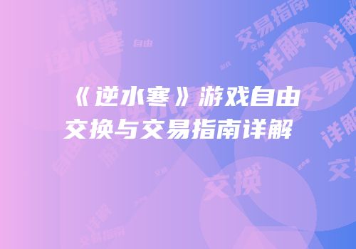 《逆水寒》游戏自由交换与交易指南详解