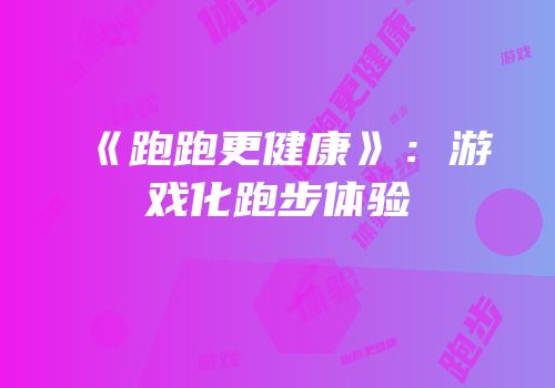 《跑跑更健康》：游戏化跑步体验