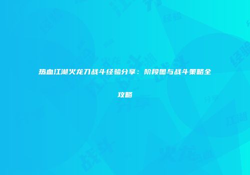 热血江湖火龙刀战斗经验分享：阶段图与战斗策略全攻略