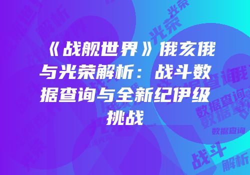 《战舰世界》俄亥俄与光荣解析：战斗数据查询与全新纪伊级挑战