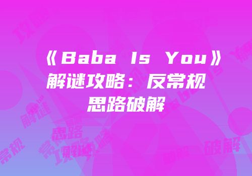 《Baba Is You》解谜攻略：反常规思路破解