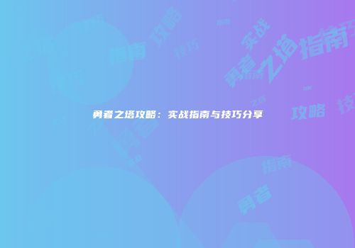 勇者之塔攻略：实战指南与技巧分享