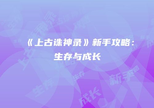 《上古诛神录》新手攻略：生存与成长