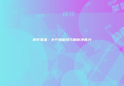 消灭星星：8个隐藏技巧助你冲高分