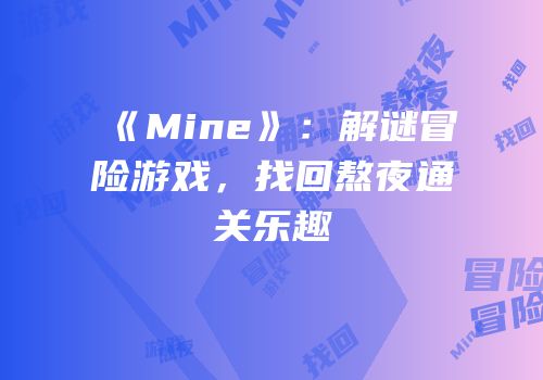 《Mine》：解谜冒险游戏，找回熬夜通关乐趣