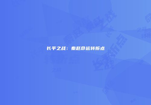 长平之战：秦赵命运转折点