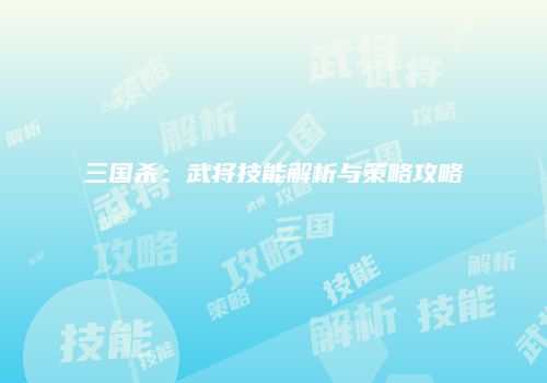 三国杀：武将技能解析与策略攻略